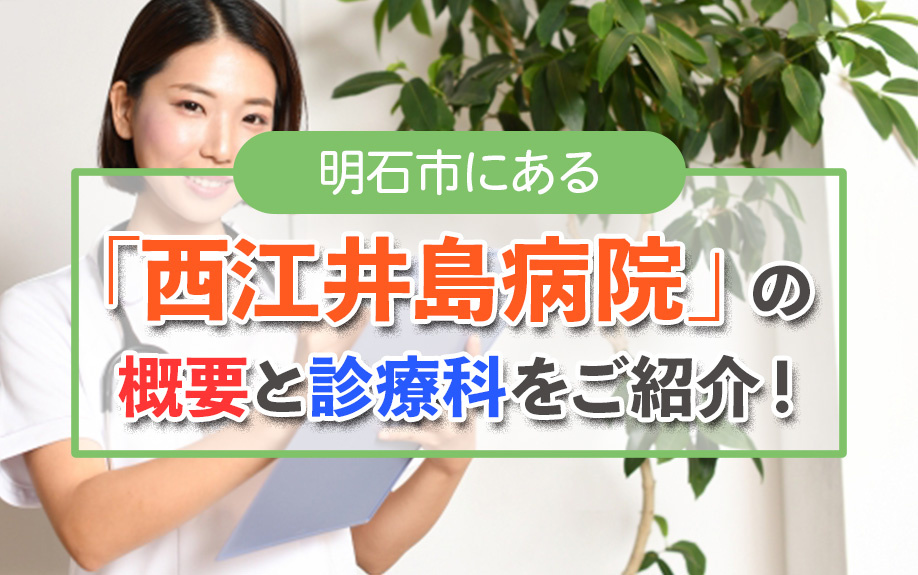 明石市にある「西江井島病院」の概要と診療科をご紹介！