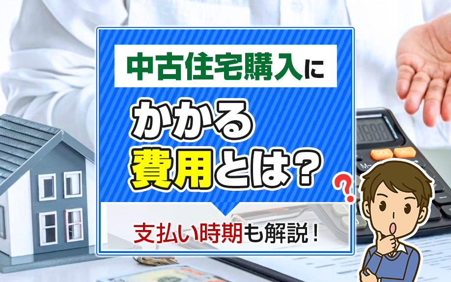 中古住宅購入にかかる費用とは？支払い時期も解説！