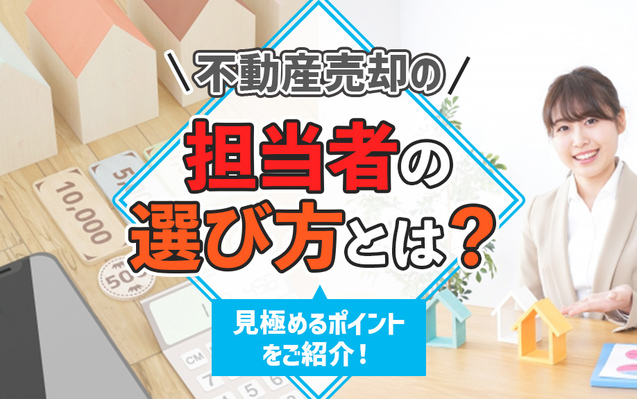 不動産売却の担当者の選び方とは？見極めるポイントをご紹介！