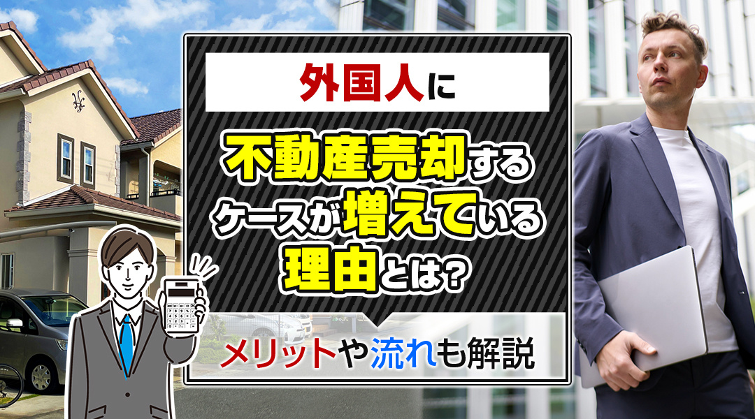 外国人に不動産売却するケースが増えている理由とは？メリットや流れも解説の画像
