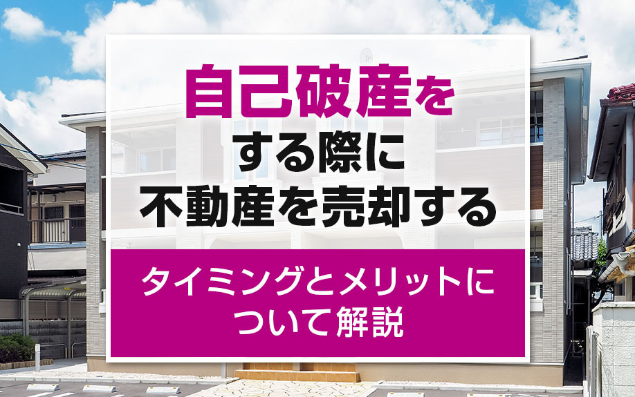 自己破産をする際に不動産を売却するタイミングとメリットについて解説