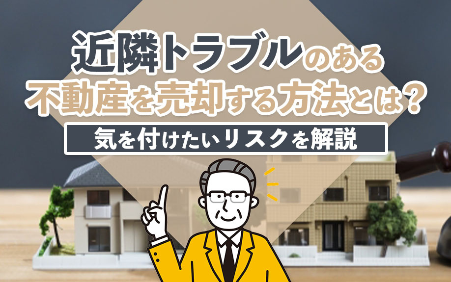近隣トラブルのある不動産を売却する方法とは？気を付けたいリスクを解説の画像