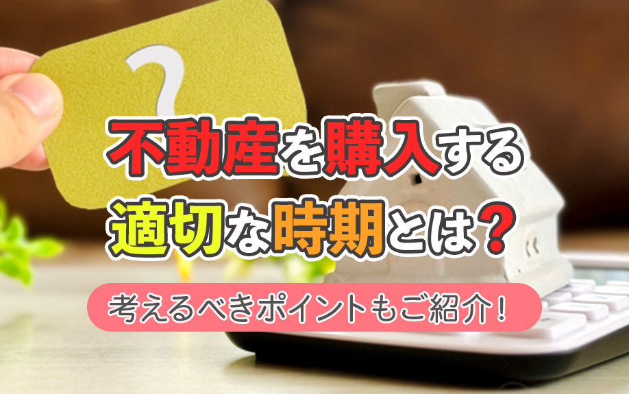 不動産を購入する適切な時期とは？決断の前に考えるべきポイントもご紹介！の画像