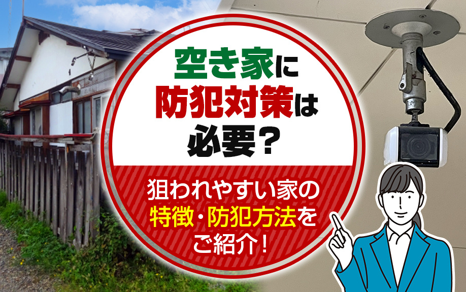空き家に防犯対策は必要？狙われやすい家の特徴・防犯方法をご紹介！