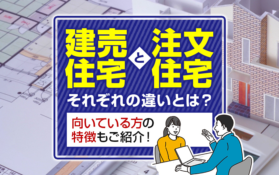 建売住宅と注文住宅のそれぞれの違いとは？向いている方の特徴もご紹介！