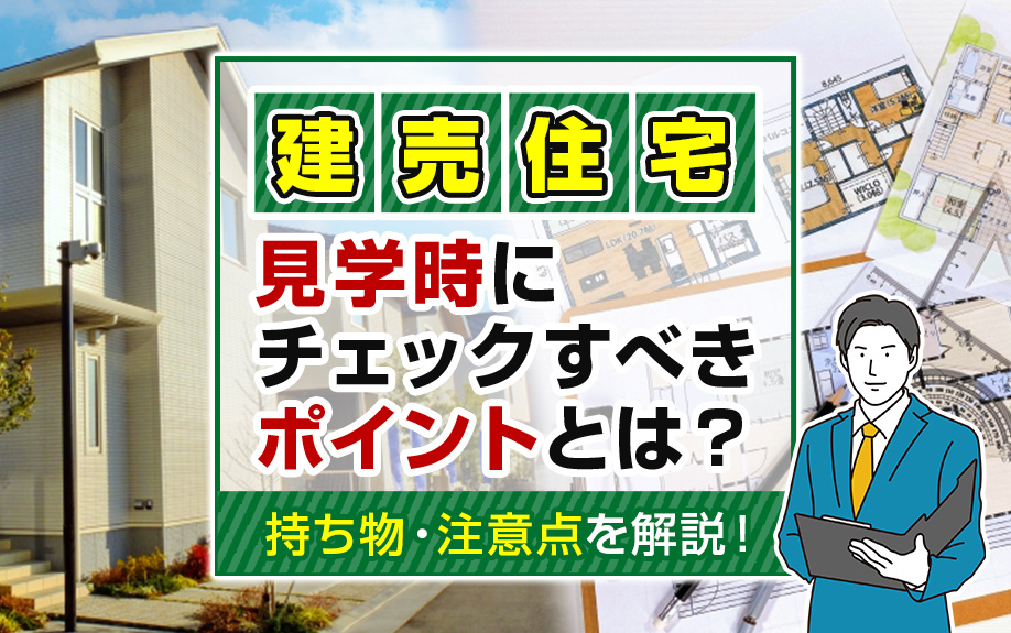 建売住宅の見学時にチェックすべきポイントとは？持ち物・注意点を解説！