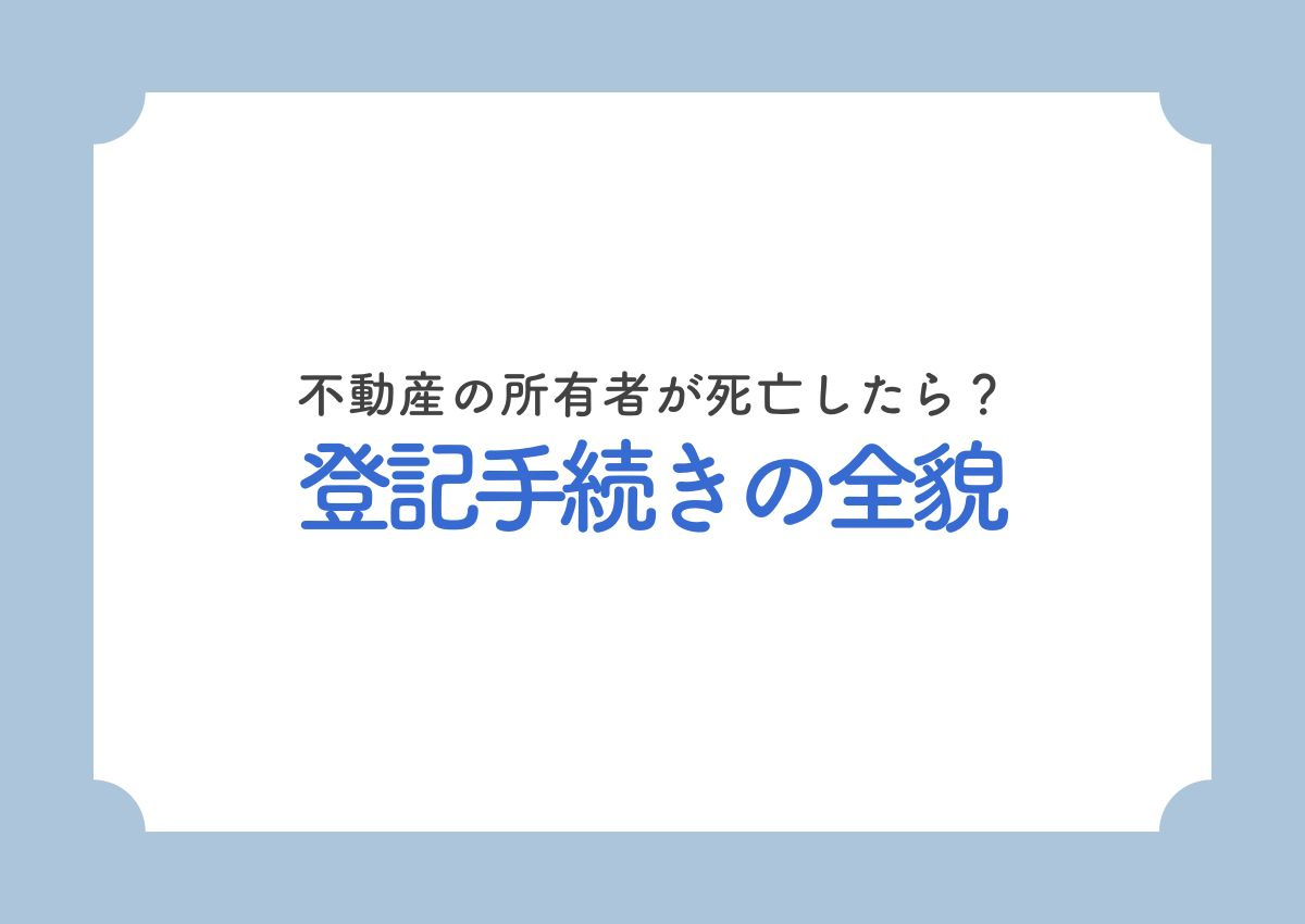不動産の所有者が死亡したら？登記手続きの全貌とスムーズな名義変更のためのポイントの画像