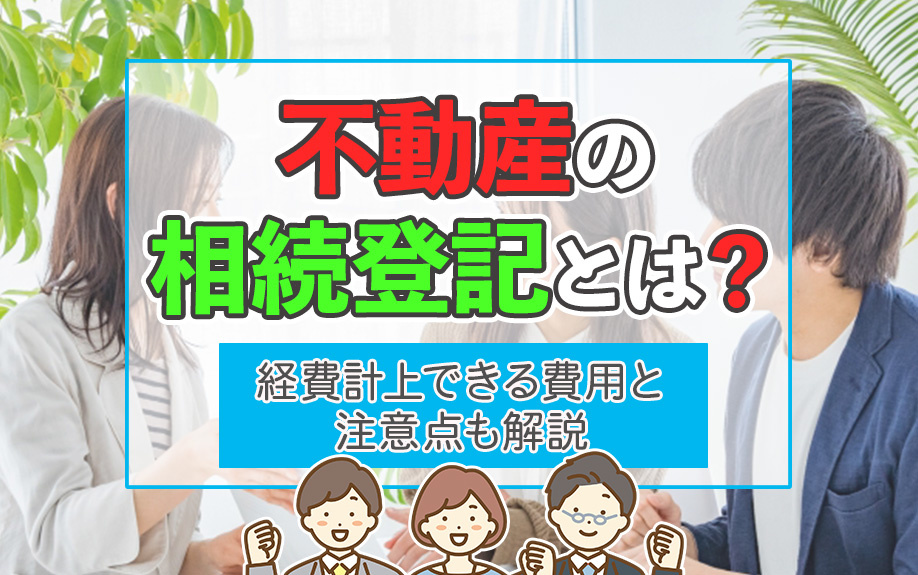不動産の相続登記とは？経費計上できる費用と注意点も解説