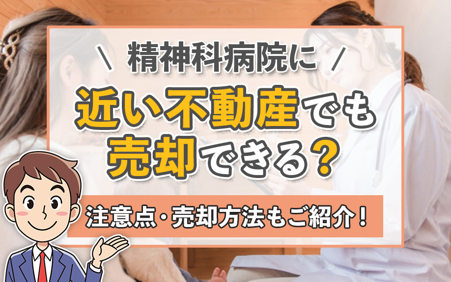 精神科病院に近い不動産でも売却できる？注意点・売却方法もご紹介！