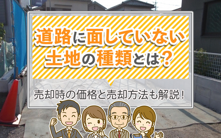 道路に面していない土地の種類とは？売却時の価格と売却方法も解説！