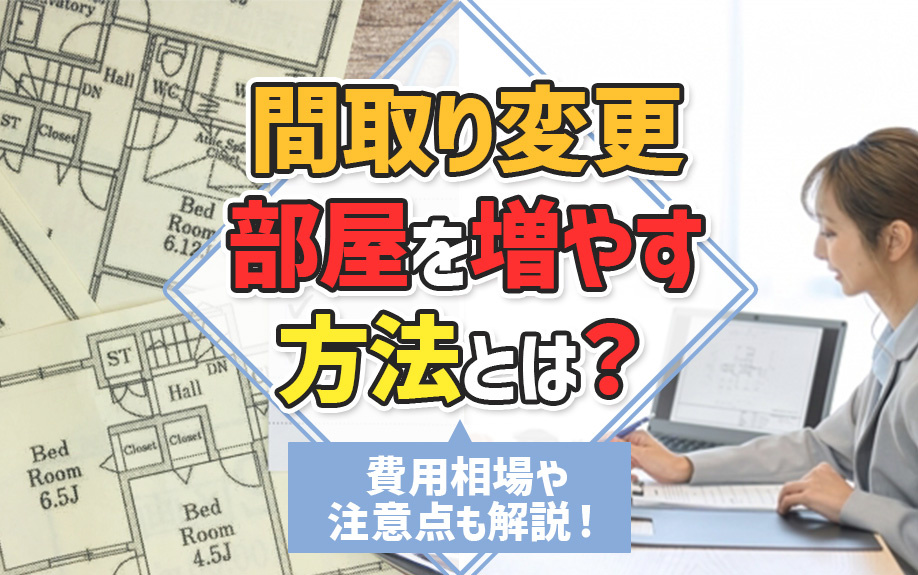 間取り変更・部屋を増やす方法とは？費用相場や注意点も解説！