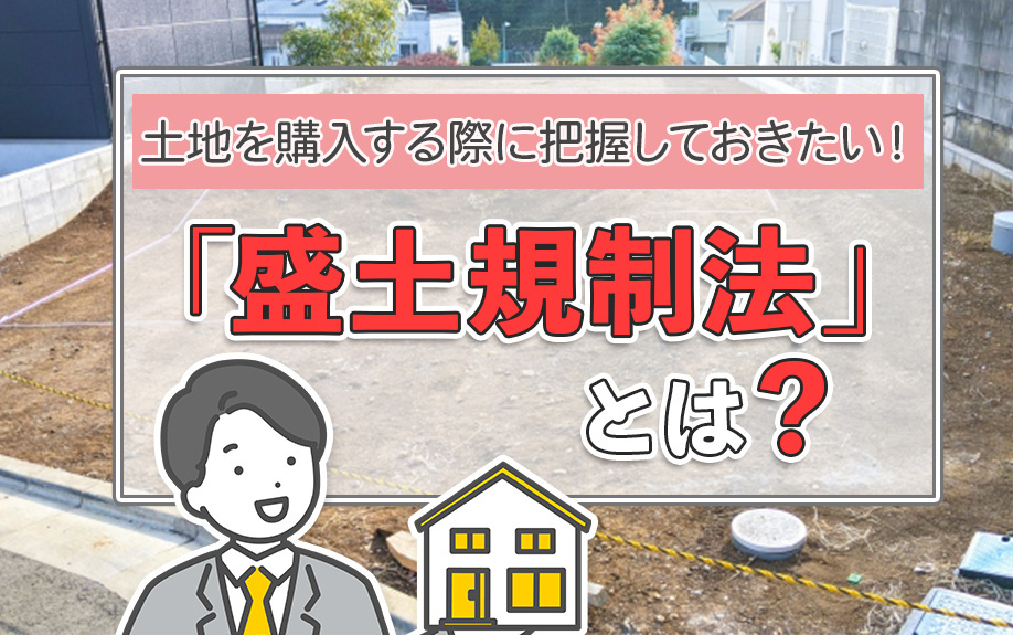 土地を購入する際に把握しておきたい！「盛土規制法」とは？