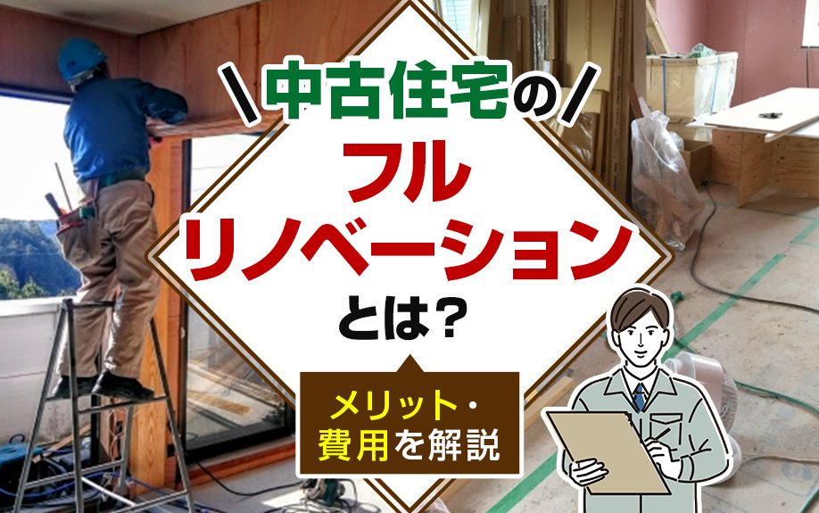中古住宅のフルリノベーションとは？メリット・費用を解説