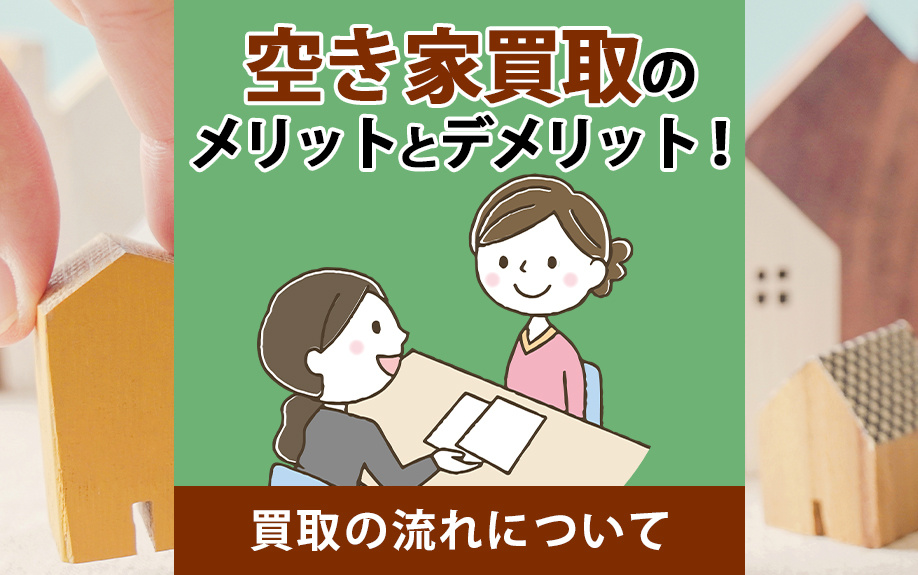 空き家買取のメリットとデメリット！買取の流れについて