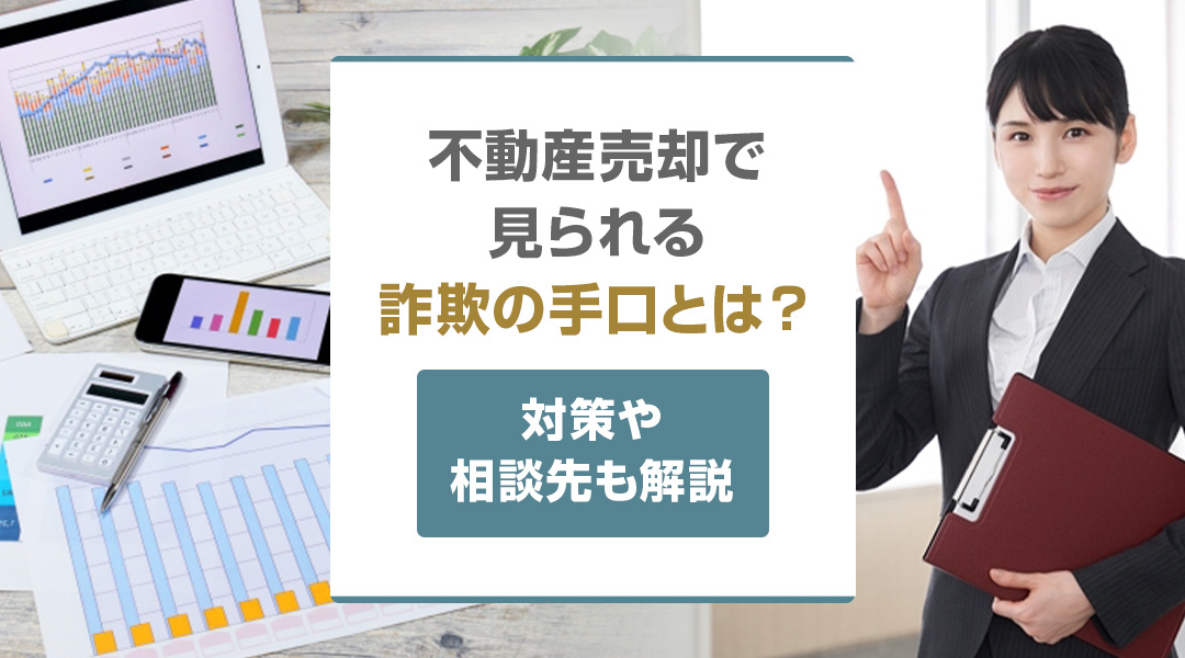 不動産売却で見られる詐欺の手口とは？対策や相談先も解説