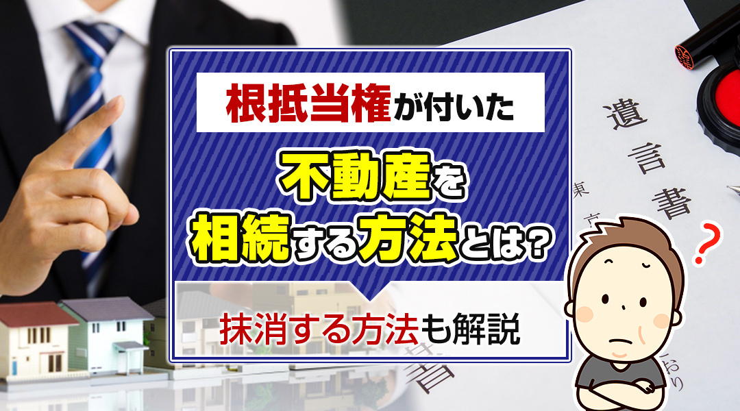 根抵当権が付いた不動産を相続する方法とは？抹消する方法も解説の画像