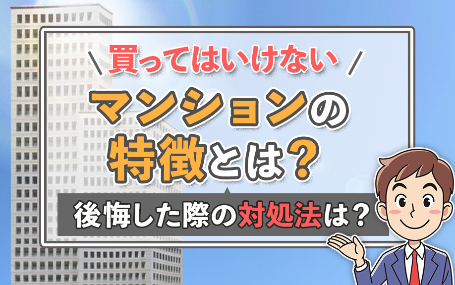 買ってはいけないマンションの特徴とは？後悔した際の対処法は？