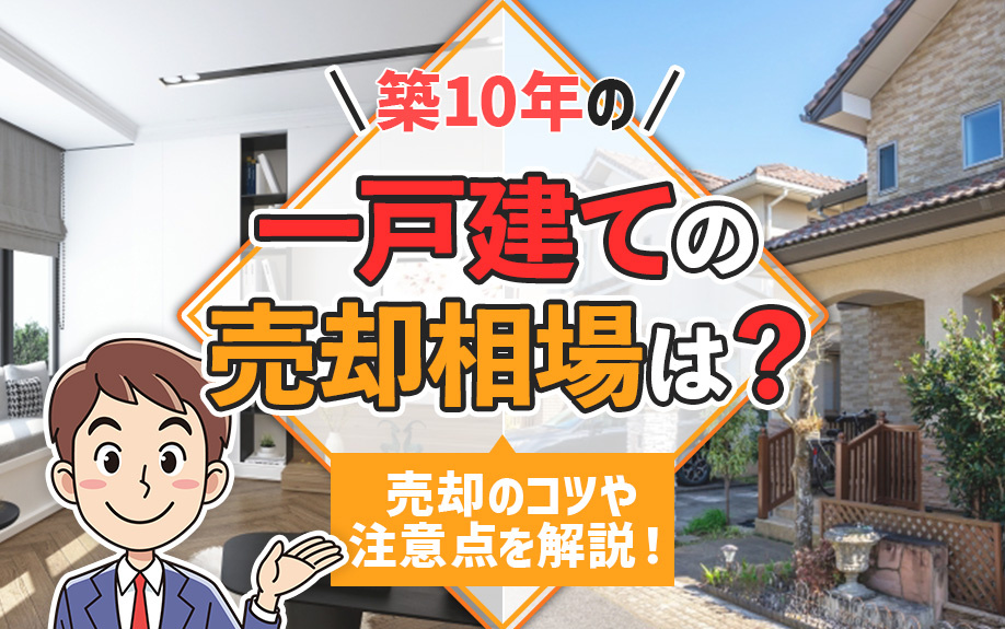 築10年の一戸建ての売却相場は？売却のコツや注意点を解説！