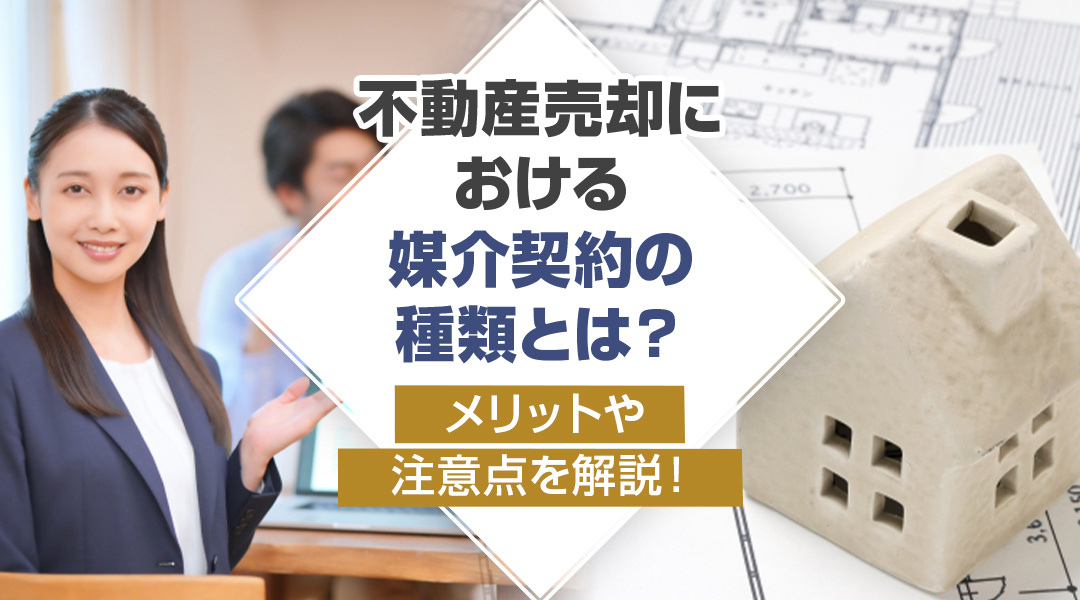 不動産売却における媒介契約の種類とは？メリットや注意点を解説！