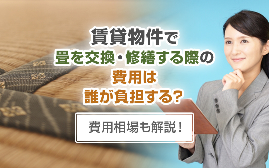 賃貸物件で畳を交換・修繕する際の費用は誰が負担する？費用相場も解説！