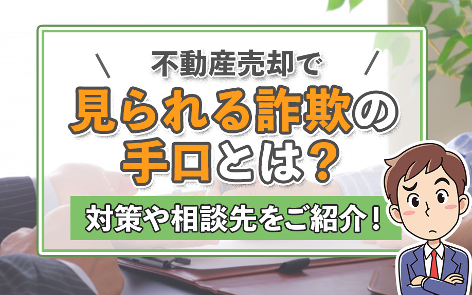 不動産売却で見られる詐欺の手口とは？対策や相談先をご紹介！