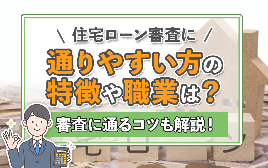 住宅ローン審査に通りやすい方の特徴や職業は？審査に通るコツも解説！