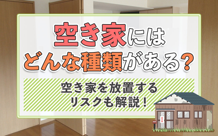 空き家にはどんな種類がある？空き家を放置するリスクも解説！