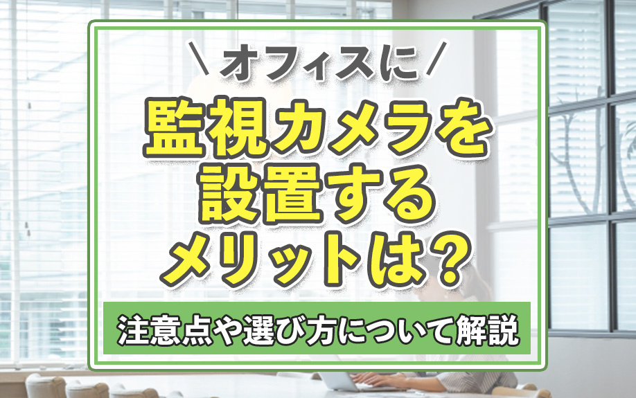 オフィスに監視カメラを設置するメリットは？注意点や選び方について解説