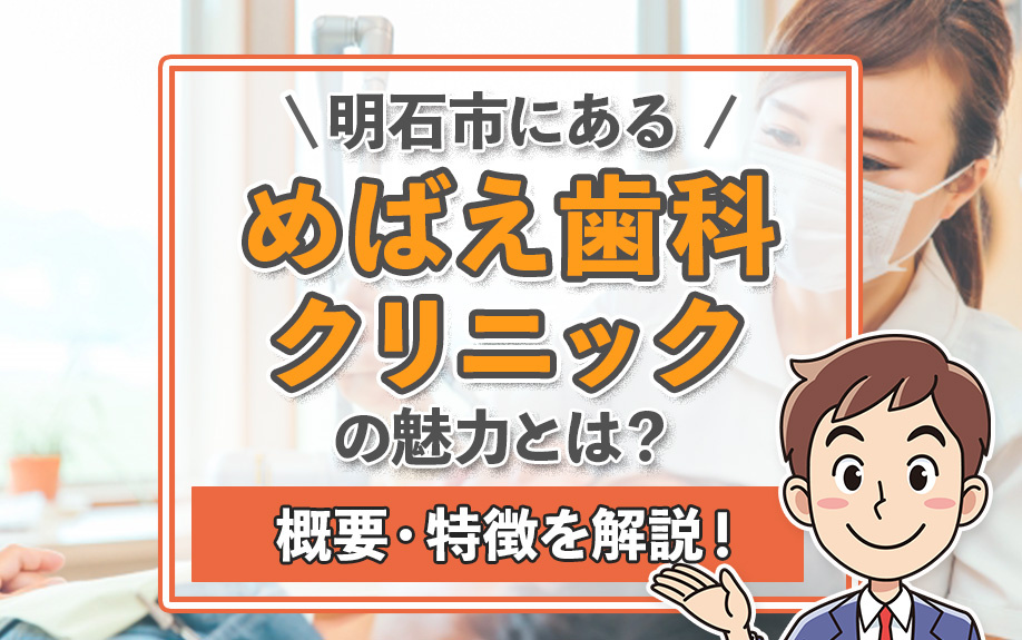 明石市にある「めばえ歯科クリニック」の魅力とは？概要・特徴を解説！