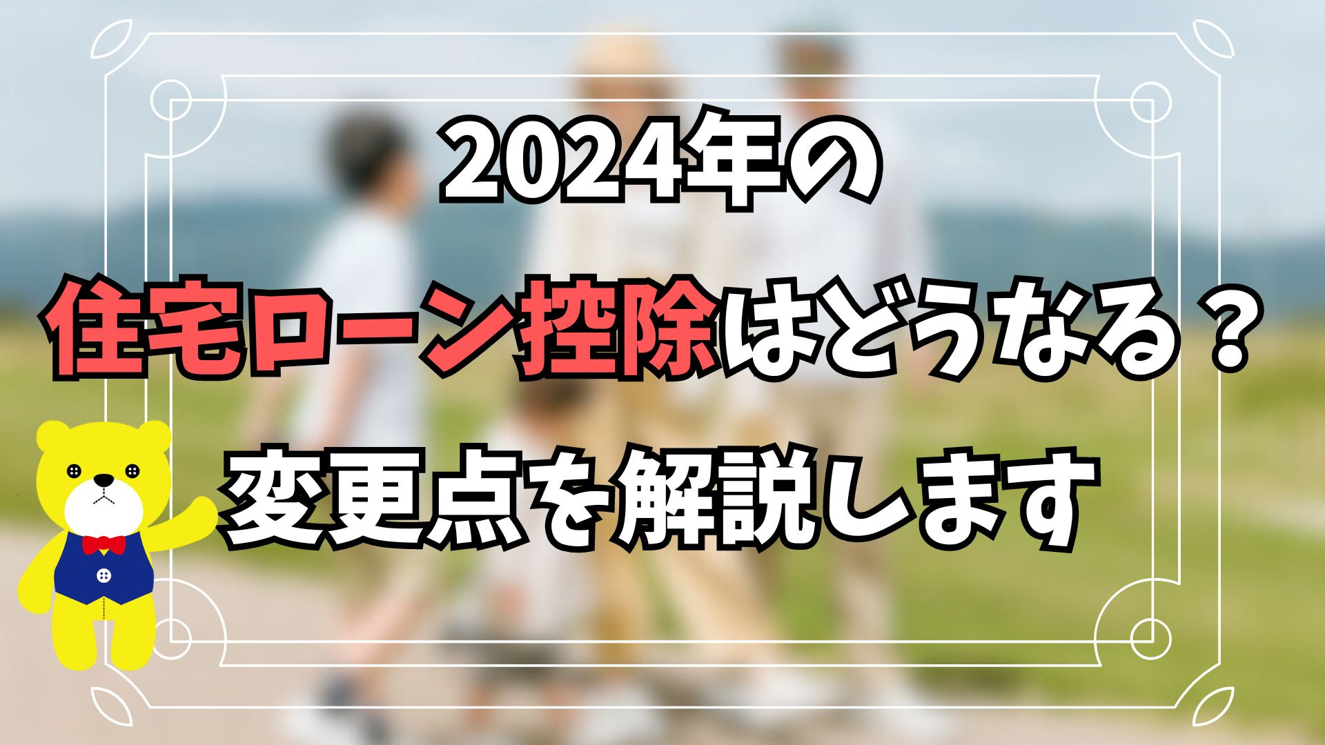 2024年の住宅ローン控除はどうなる？変更点を解説しますの画像