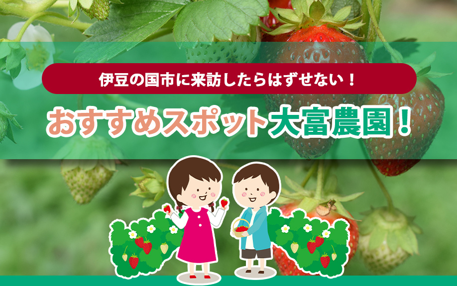 伊豆の国市に来訪したらはずせない！おすすめスポット大富農園