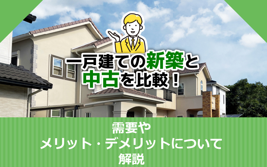 一戸建ての新築と中古を比較！需要やメリット・デメリットについて解説
