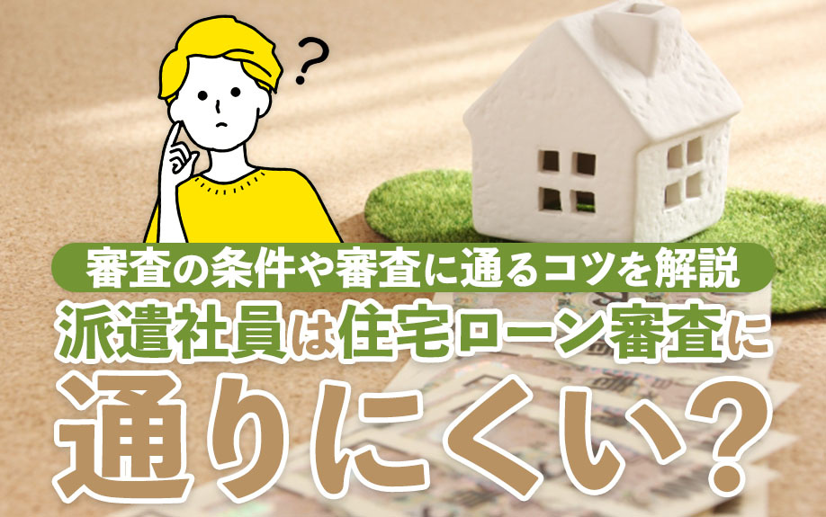 派遣社員は住宅ローン審査に通りにくい？審査の条件や審査に通るコツを解説の画像