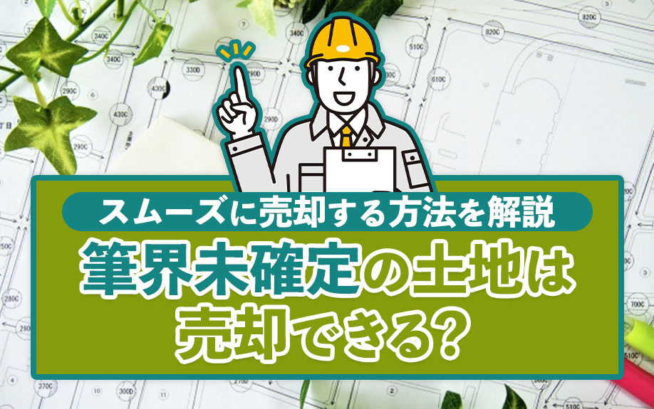 筆界未確定の土地は売却できる？スムーズに売却する方法を解説の画像