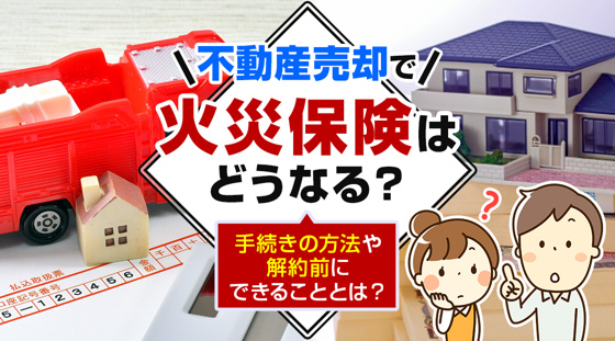 【2026年版】不動産売却で火災保険はどうなる？手続きの方法や解約前にできることとは？の画像