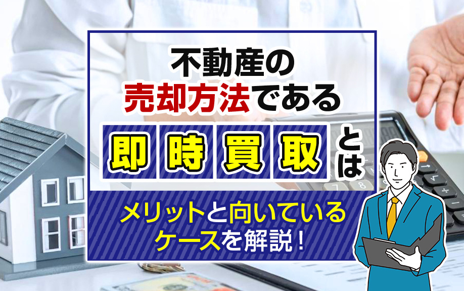 不動産の売却方法である即時買取とは？メリットと向いているケースを解説！