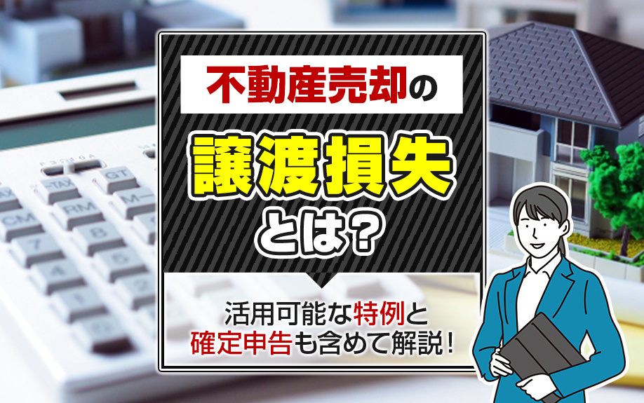 不動産売却の譲渡損失とは？活用可能な特例と確定申告も含めて解説！