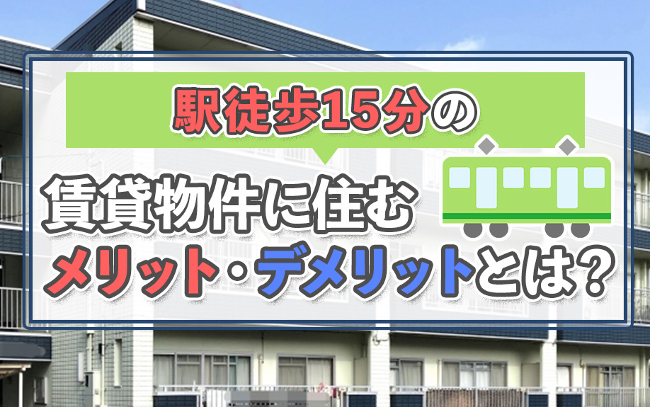 駅徒歩15分の賃貸物件に住むメリット・デメリットとは？