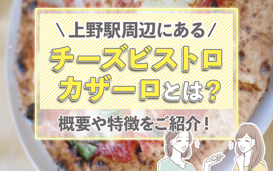 上野駅周辺にある「チーズビストロ カザーロ」とは？概要や特徴をご紹介！