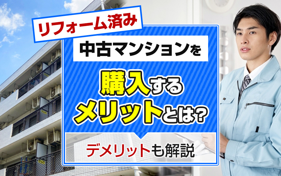 リフォーム済みの中古マンションを購入するメリットとは？デメリットも解説