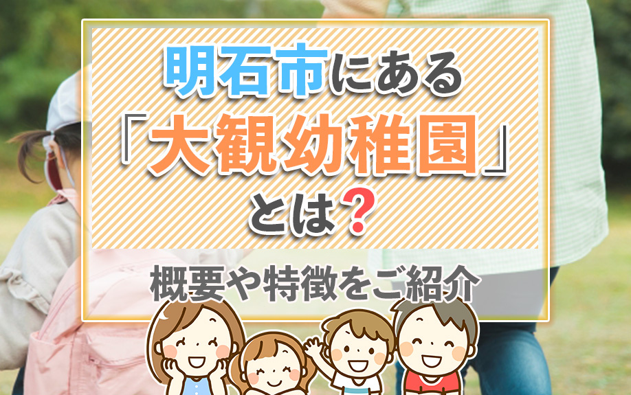 明石市にある「大観幼稚園」とは？概要や特徴をご紹介