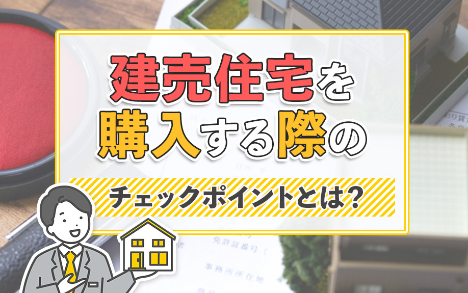 建売住宅を購入する際のチェックポイントとは？
