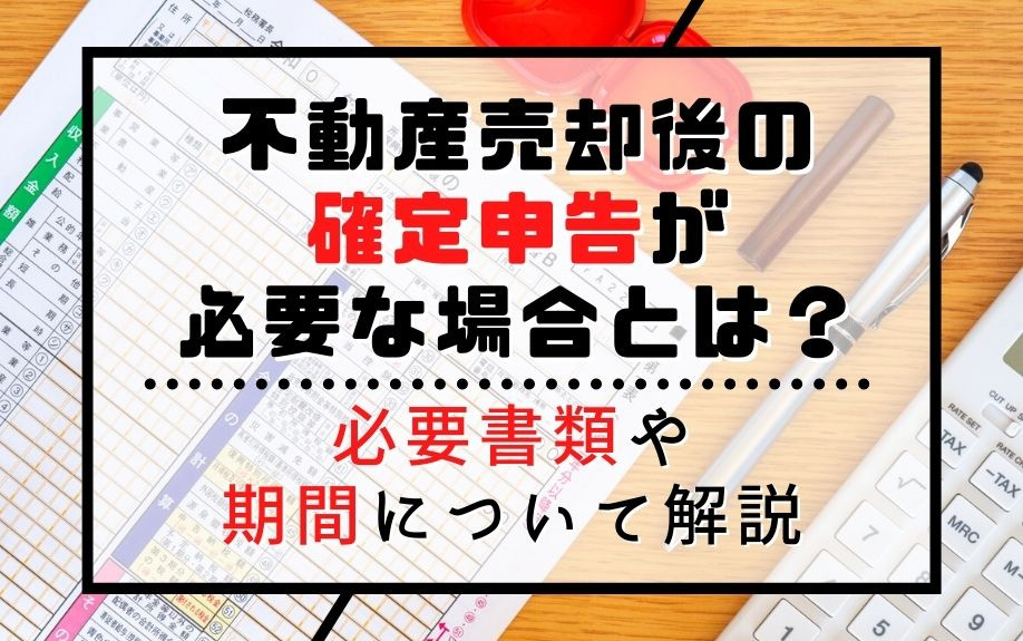 不動産売却後の確定申告が必要な場合とは？必要書類や期間について解説の画像