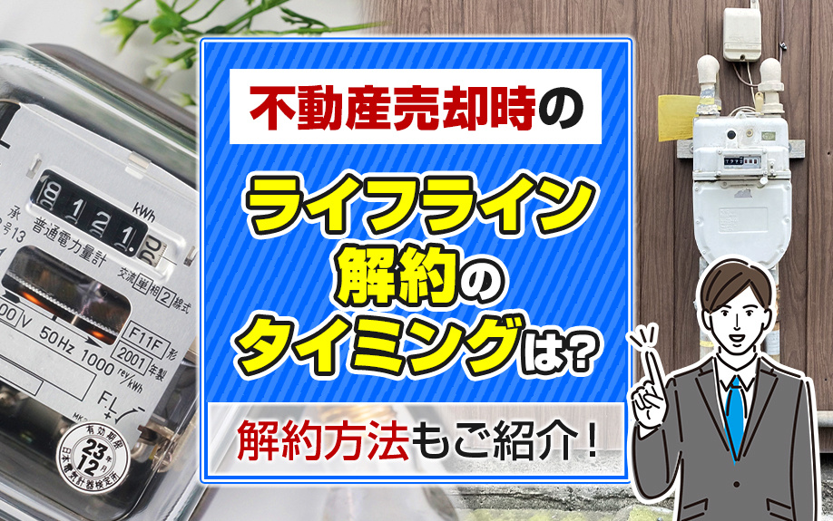不動産売却時のライフライン解約のタイミングは？解約方法もご紹介！