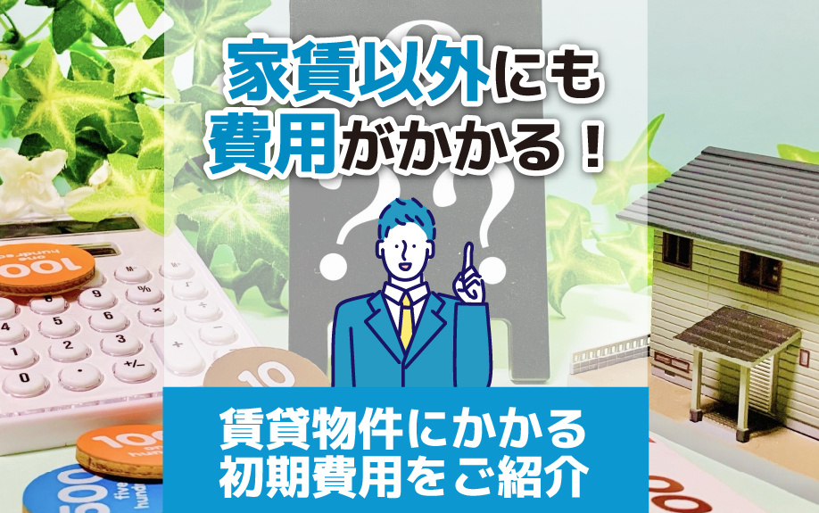 家賃以外にも費用がかかる！賃貸物件にかかる初期費用をご紹介
