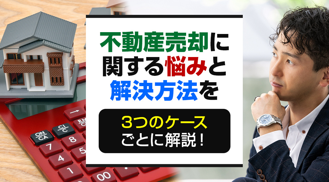 不動産売却に関する悩みと解決方法を3つのケースごとに解説！の画像