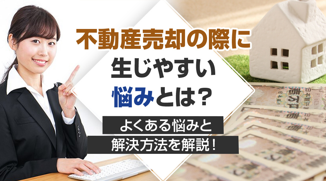 不動産売却の際に生じやすい悩みとは？よくある悩みと解決方法を解説！の画像