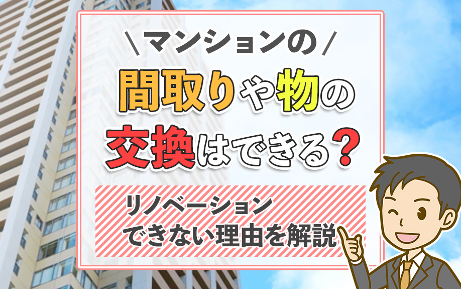 マンションの間取りや物の交換はできる？リノベーションできない理由を解説