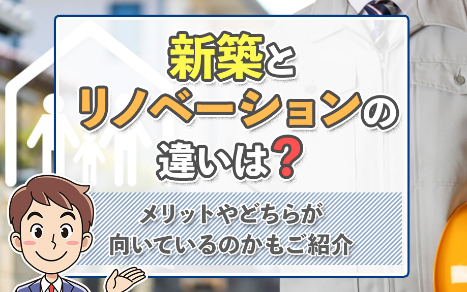 新築とリノベーションの違いは？メリットやどちらが向いているのかもご紹介