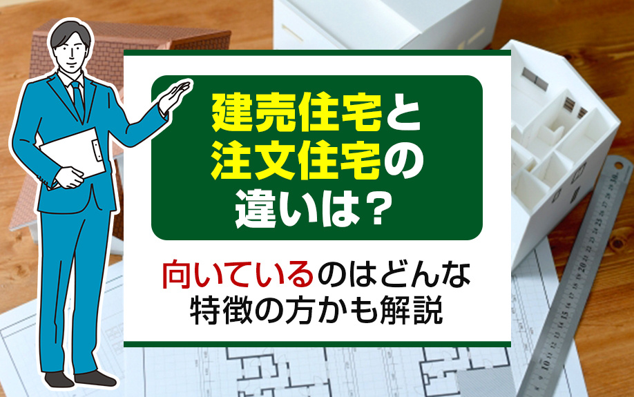 建売住宅と注文住宅の違いは？向いているのはどんな特徴の方かも解説